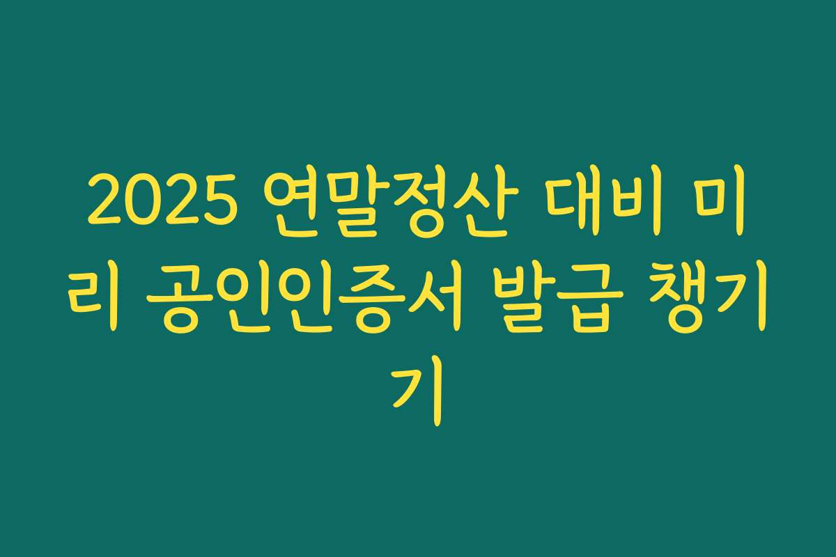 2025 연말정산 대비 미리 공인인증서 발급 챙기기