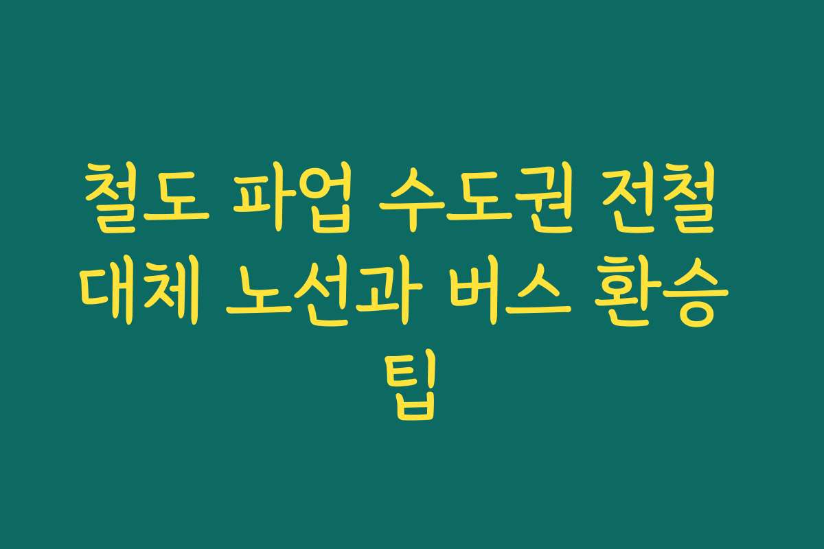 철도 파업 수도권 전철 대체 노선과 버스 환승 팁