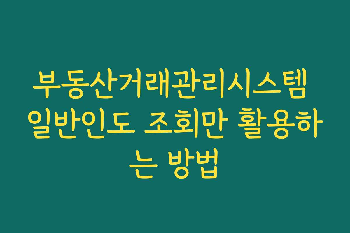 부동산거래관리시스템 일반인도 조회만 활용하는 방법