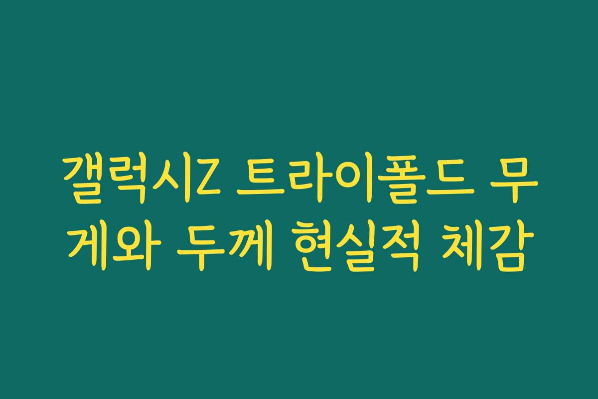 갤럭시Z 트라이폴드 무게와 두께 현실적 체감