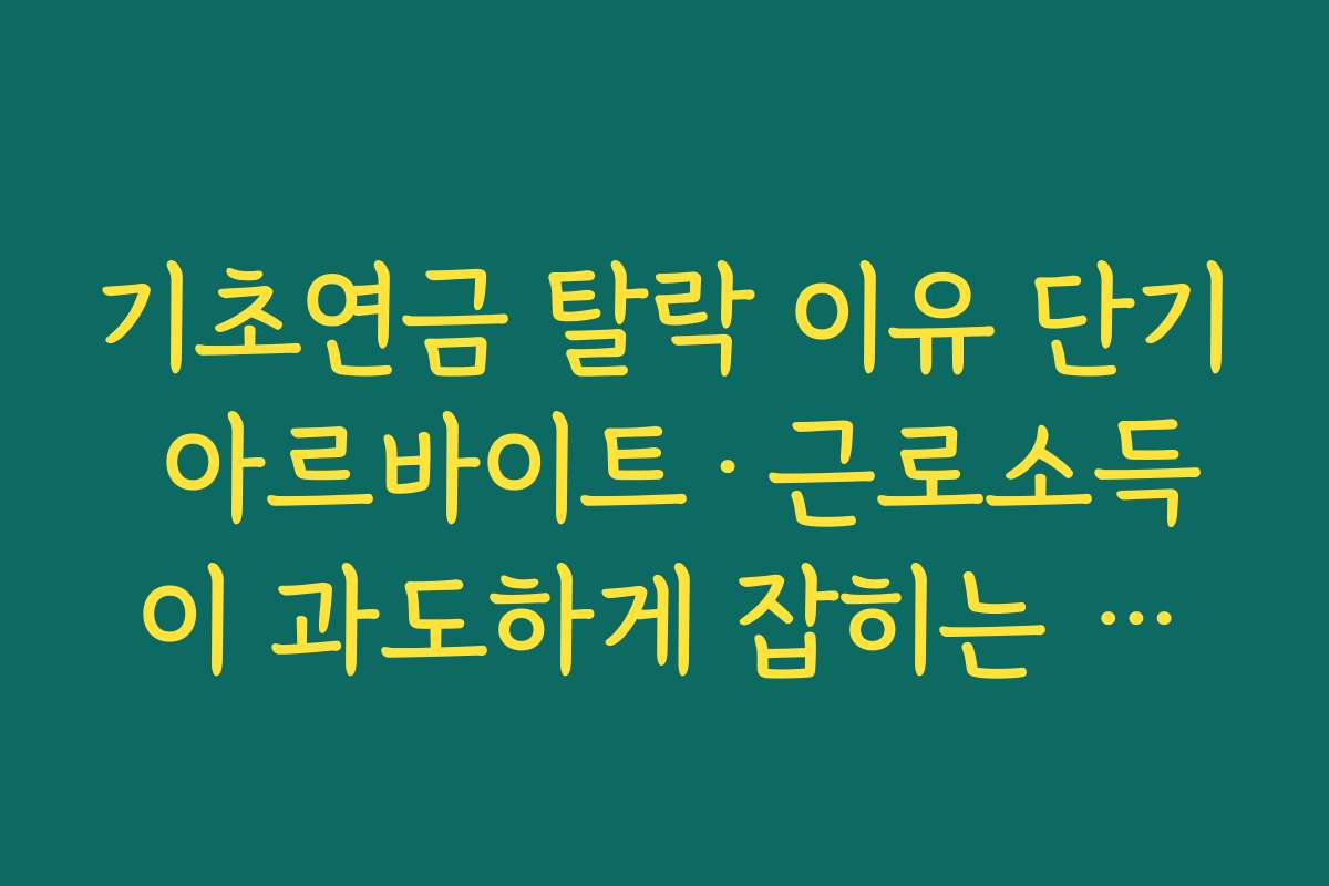 기초연금 탈락 이유 단기 아르바이트·근로소득이 과도하게 잡히는 상황 점검법
