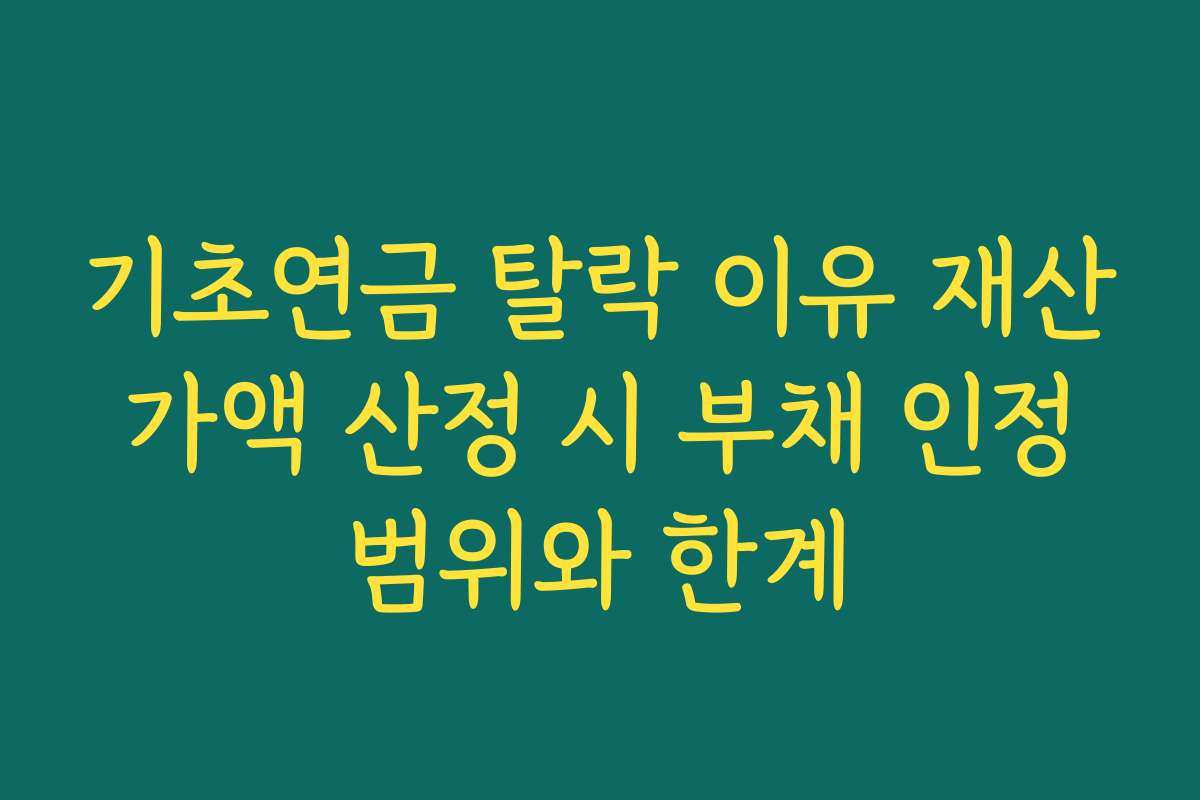 기초연금 탈락 이유 재산 가액 산정 시 부채 인정 범위와 한계