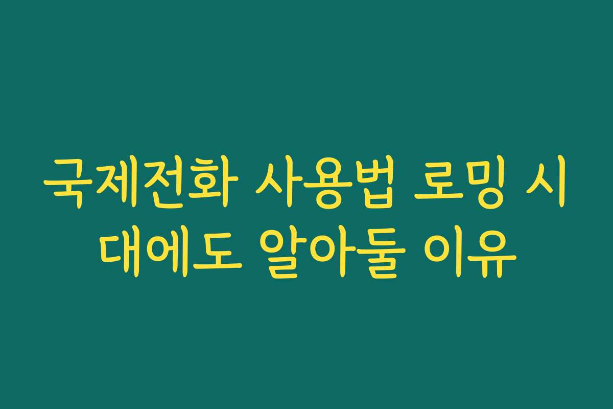 국제전화 사용법 로밍 시대에도 알아둘 이유