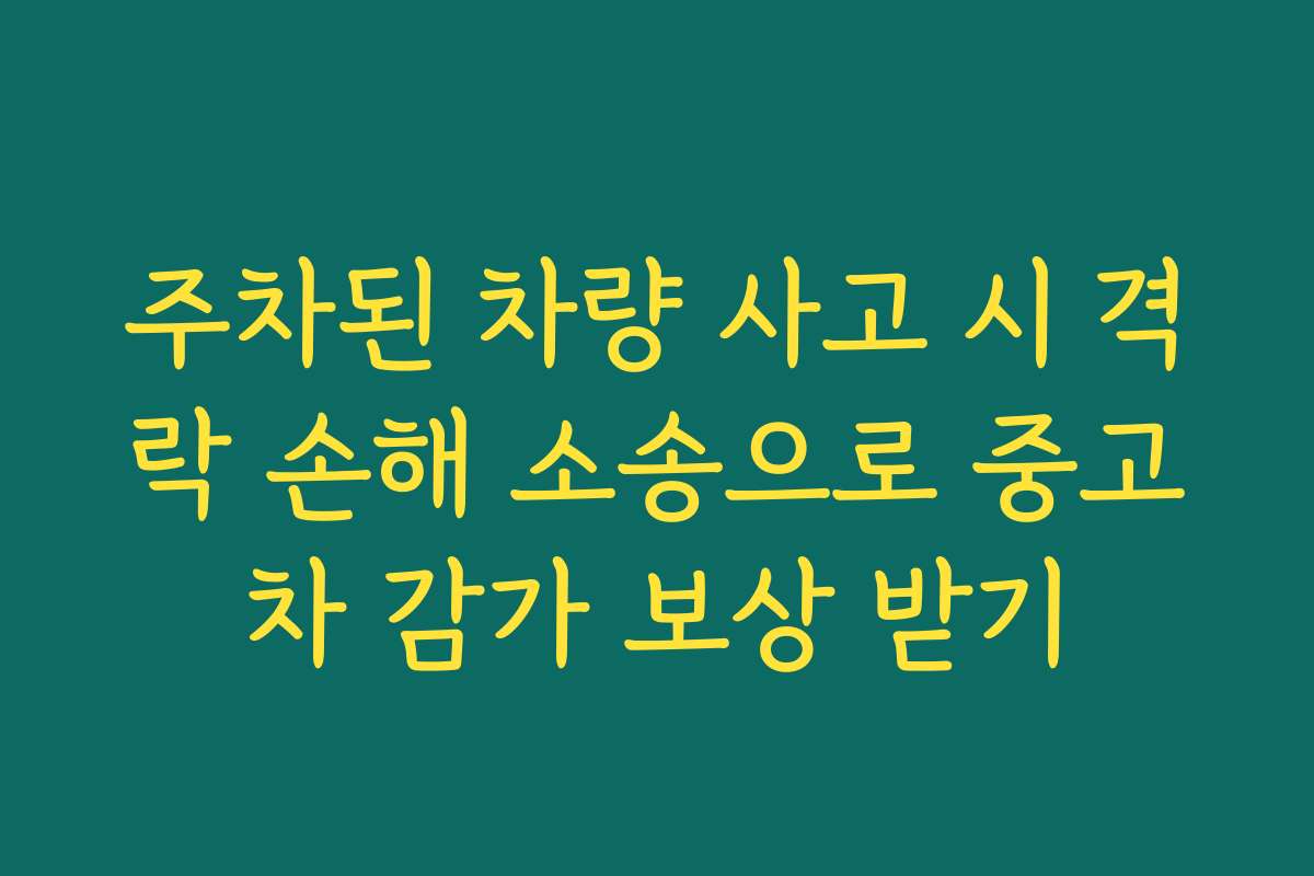 주차된 차량 사고 시 격락 손해 소송으로 중고차 감가 보상 받기