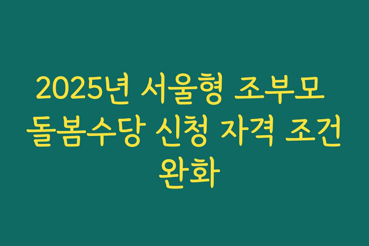 2025년 서울형 조부모 돌봄수당 신청 자격 조건 완화