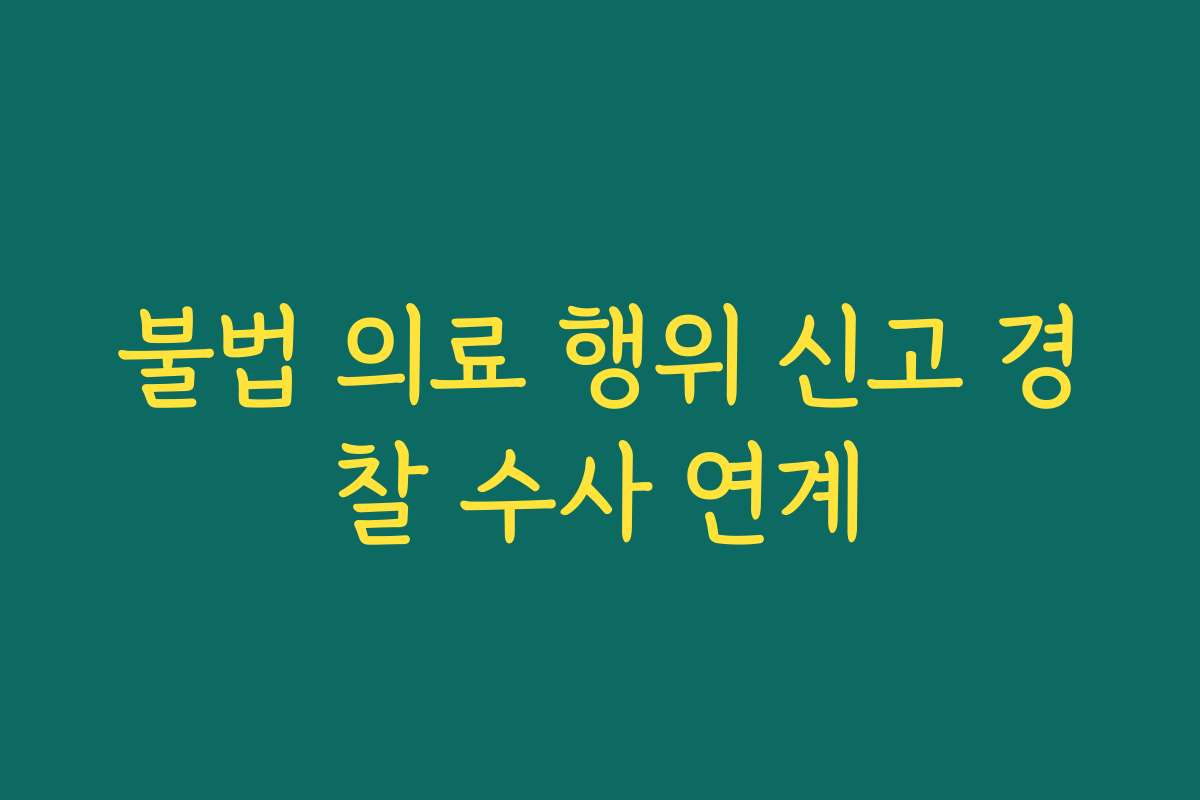 불법 의료 행위 신고 경찰 수사 연계