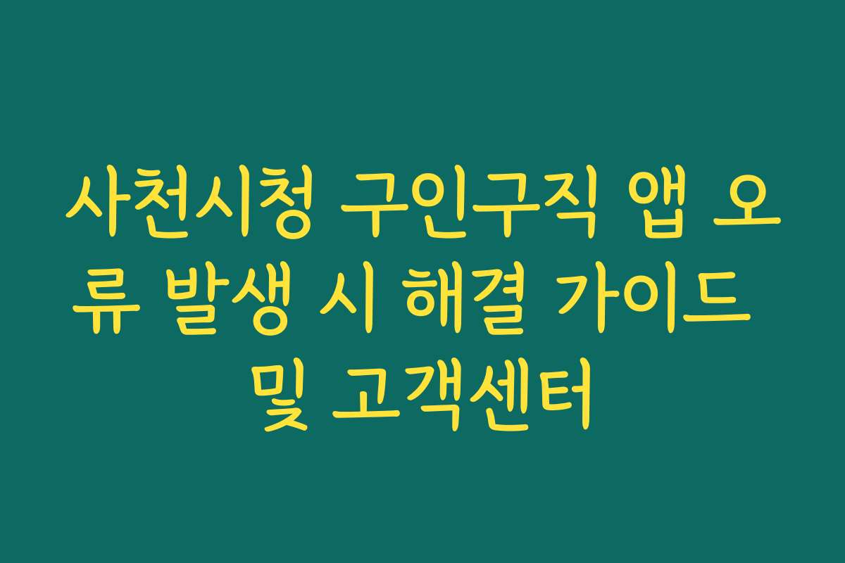 사천시청 구인구직 앱 오류 발생 시 해결 가이드 및 고객센터