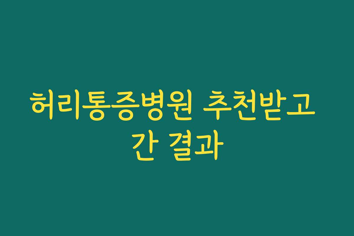허리통증병원 추천받고 간 결과