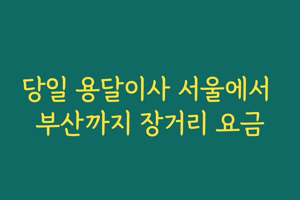 당일 용달이사 서울에서 부산까지 장거리 요금
