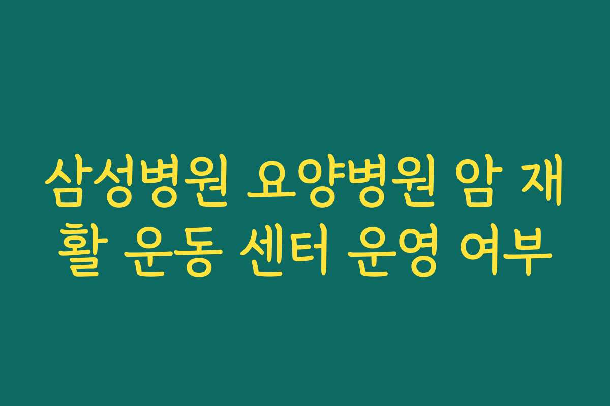 삼성병원 요양병원 암 재활 운동 센터 운영 여부