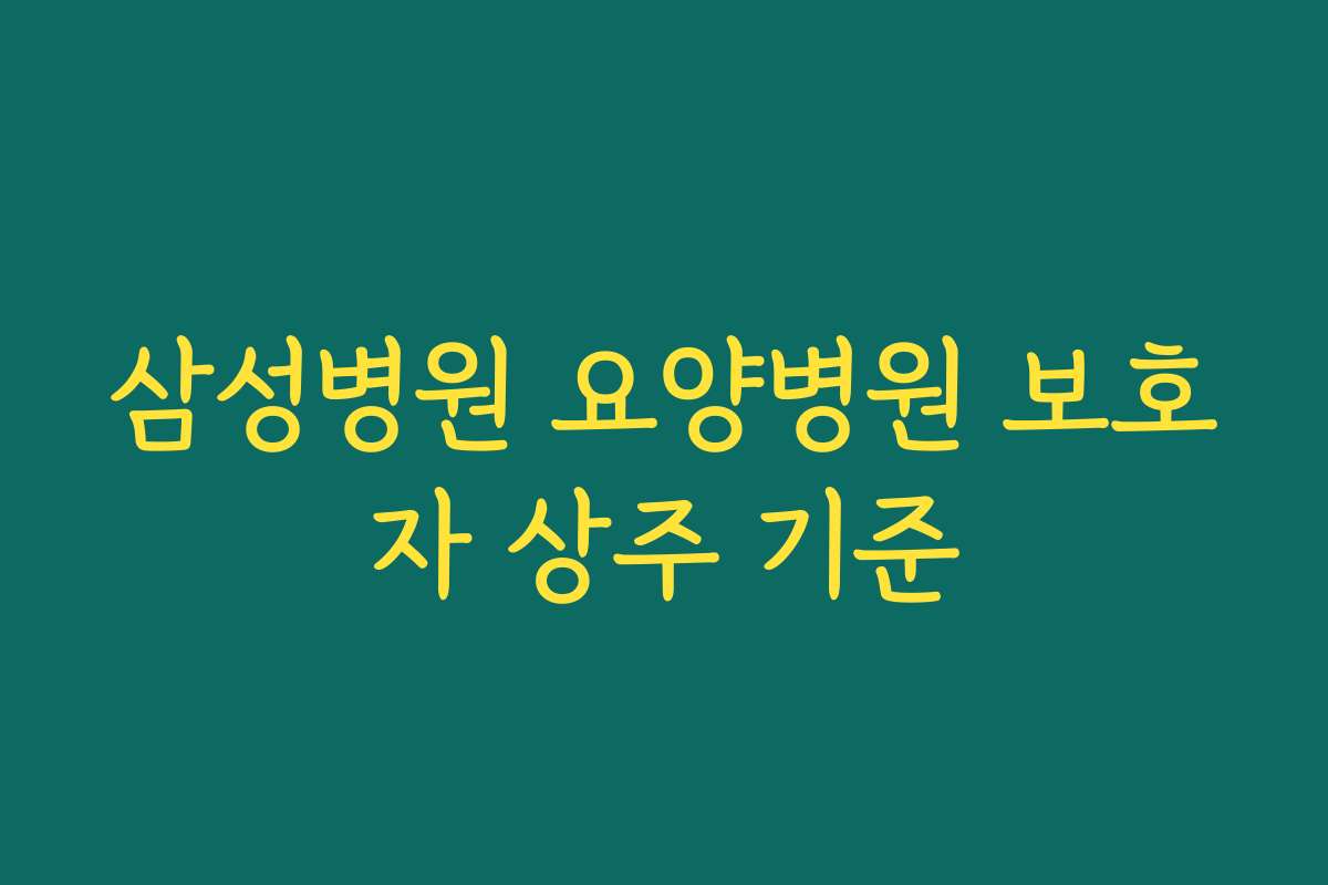 삼성병원 요양병원 보호자 상주 기준
