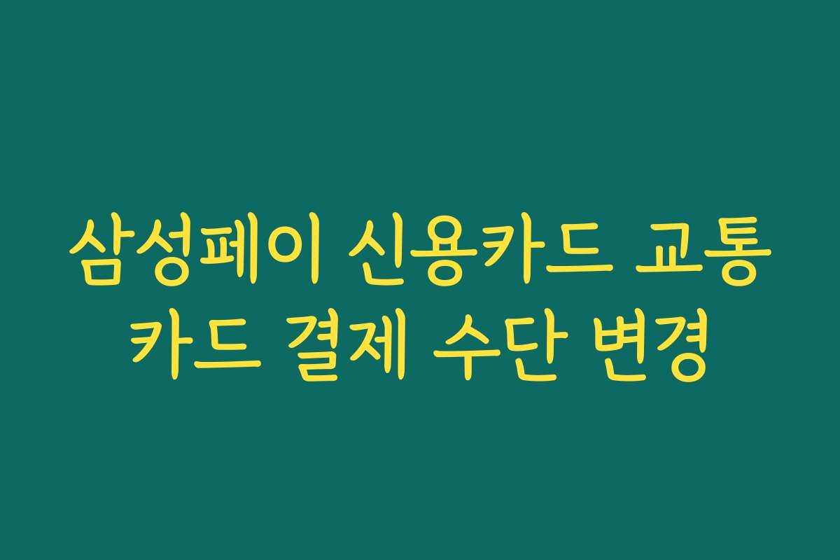 삼성페이 신용카드 교통카드 결제 수단 변경
