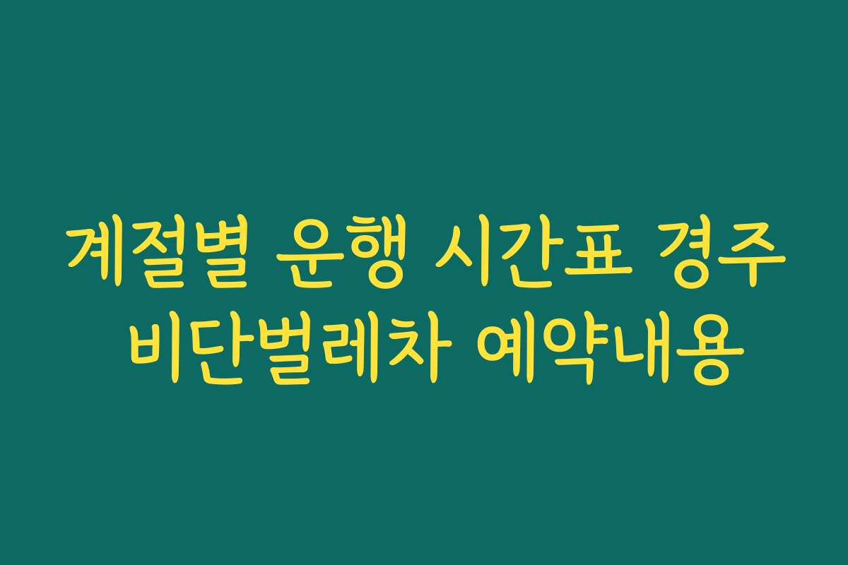 계절별 운행 시간표 경주 비단벌레차 예약내용