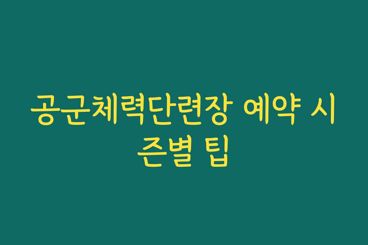 공군체력단련장 예약 시즌별 팁