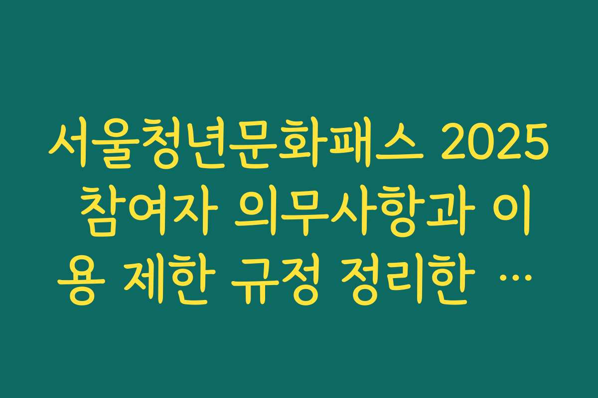 서울청년문화패스 2025 참여자 의무사항과 이용 제한 규정 정리한 제목