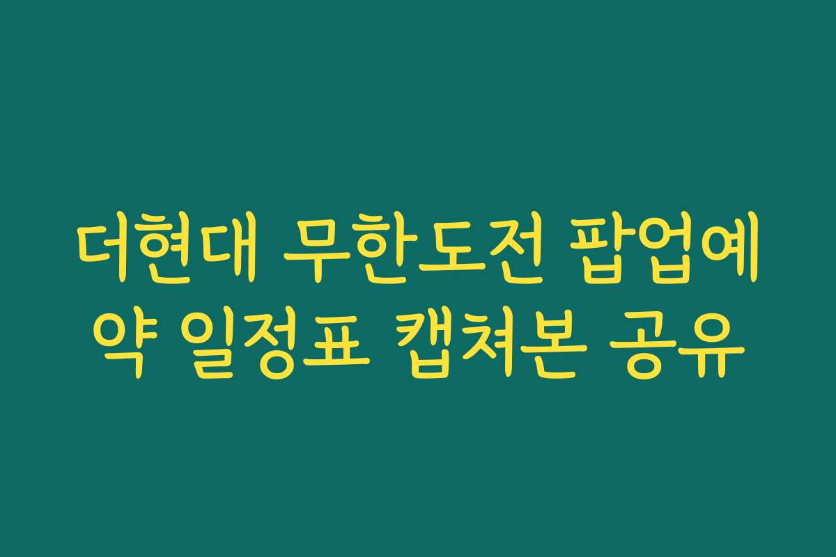 더현대 무한도전 팝업예약 일정표 캡쳐본 공유