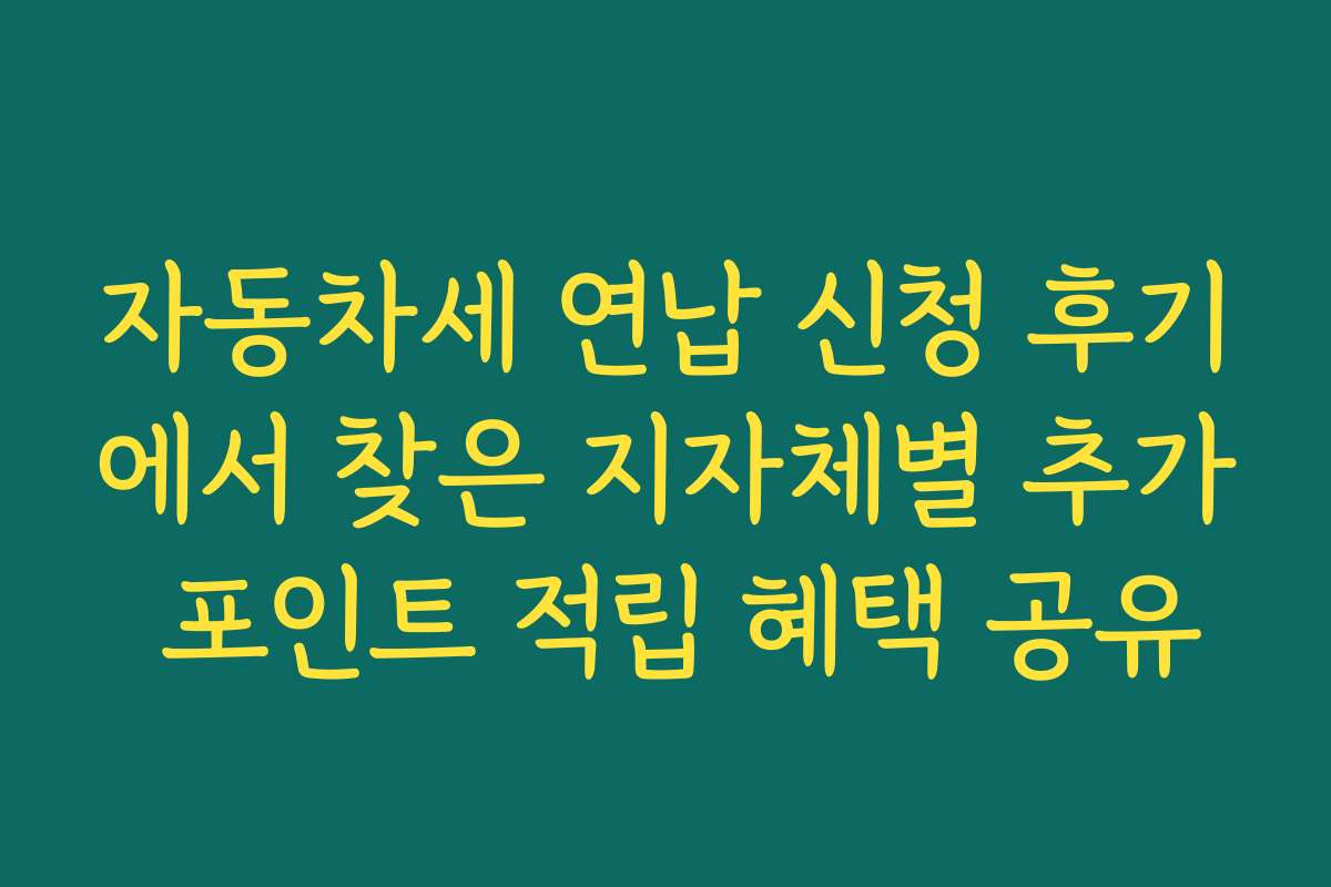 자동차세 연납 신청 후기에서 찾은 지자체별 추가 포인트 적립 혜택 공유