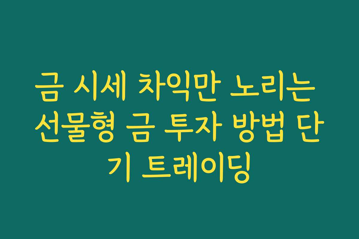 금 시세 차익만 노리는 선물형 금 투자 방법 단기 트레이딩