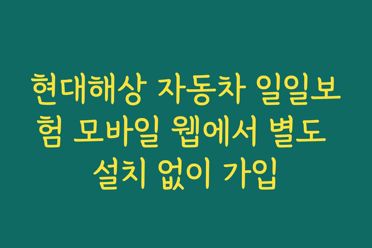 현대해상 자동차 일일보험 모바일 웹에서 별도 설치 없이 가입