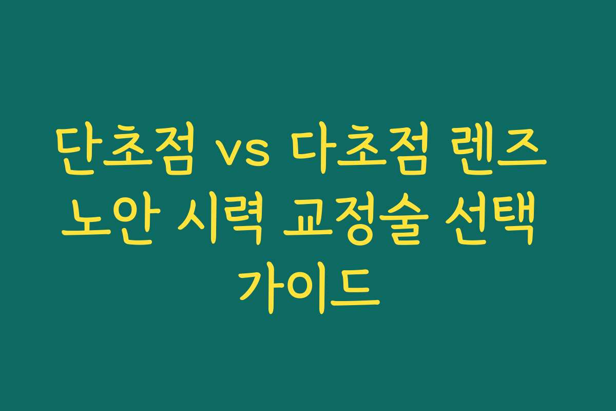 단초점 vs 다초점 렌즈 노안 시력 교정술 선택 가이드