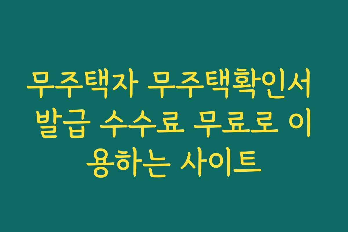 무주택자 무주택확인서 발급 수수료 무료로 이용하는 사이트