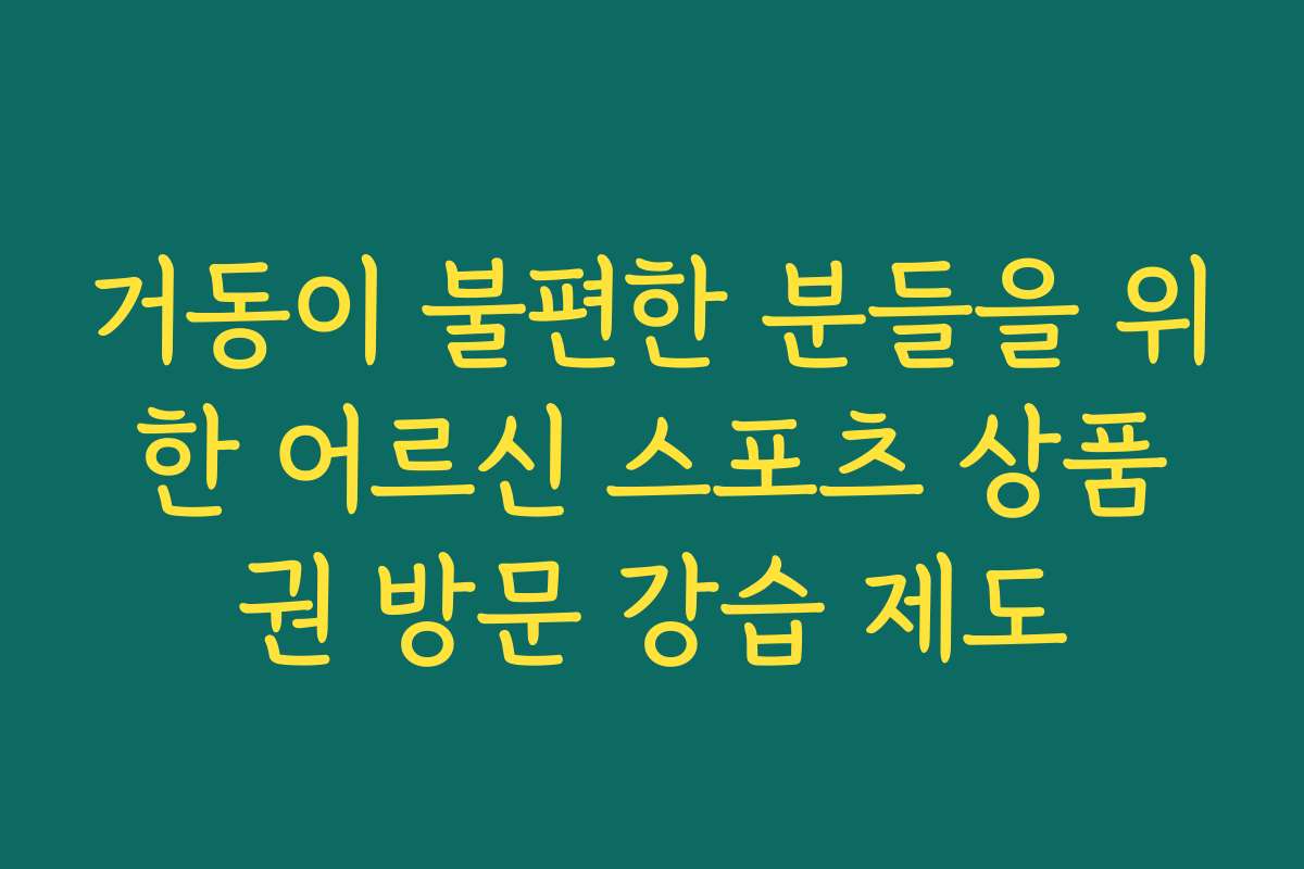 거동이 불편한 분들을 위한 어르신 스포츠 상품권 방문 강습 제도