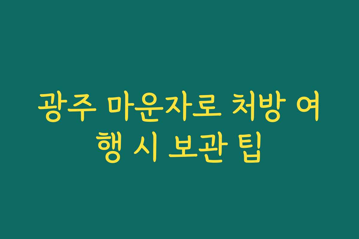 광주 마운자로 처방 여행 시 보관 팁