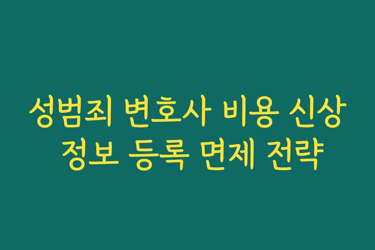 성범죄 변호사 비용 신상 정보 등록 면제 전략
