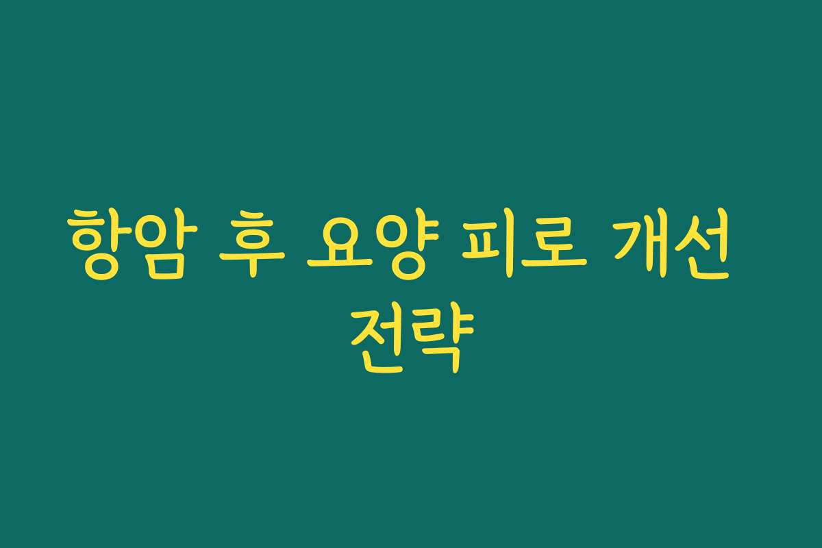 항암 후 요양 피로 개선 전략