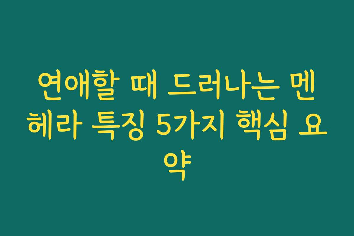 연애할 때 드러나는 멘헤라 특징 5가지 핵심 요약
