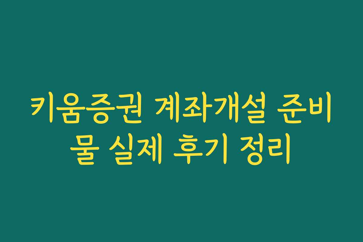 키움증권 계좌개설 준비물 실제 후기 정리