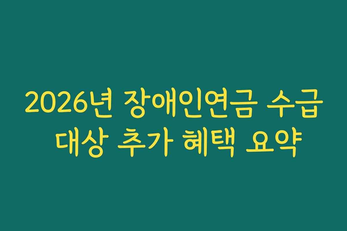 2026년 장애인연금 수급 대상 추가 혜택 요약