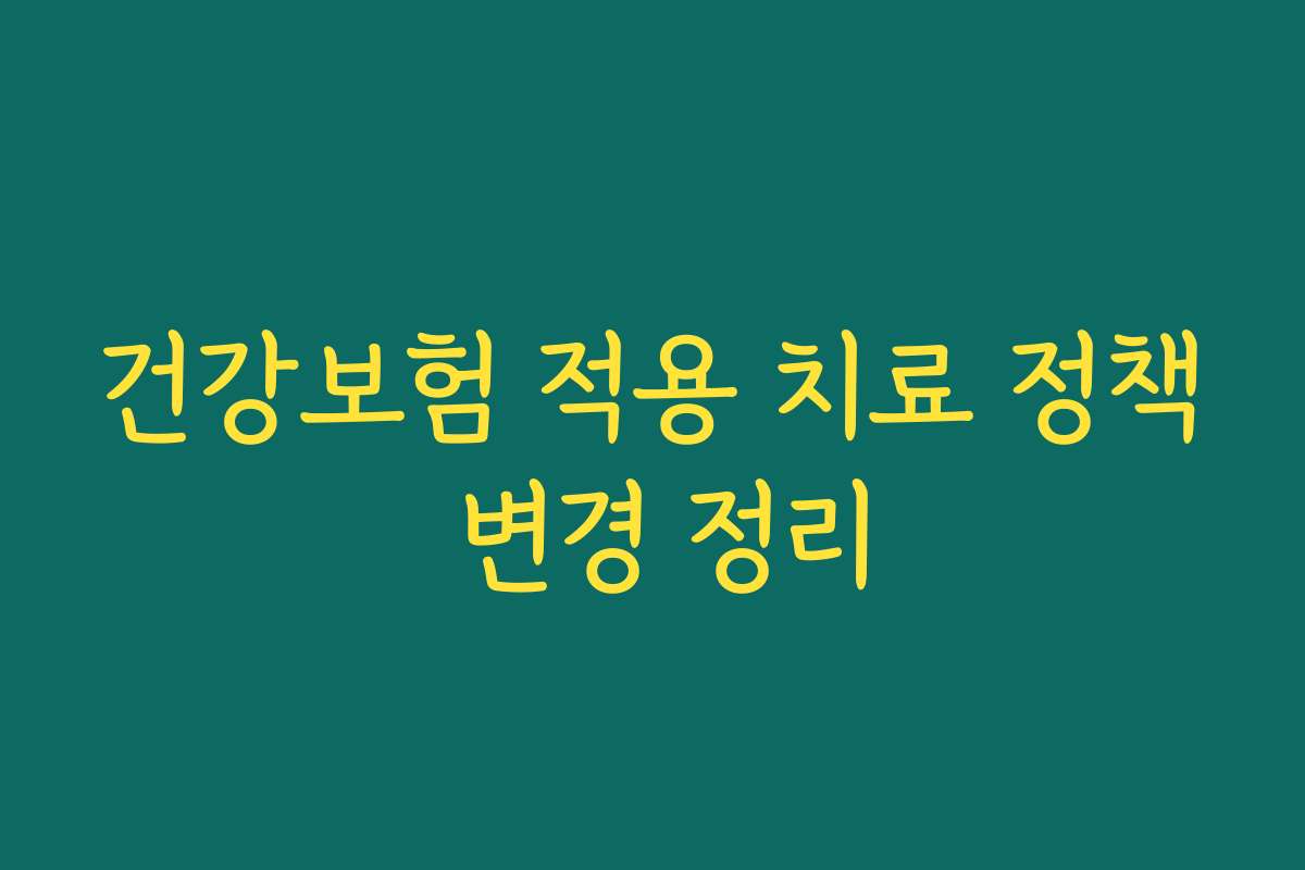 건강보험 적용 치료 정책 변경 정리