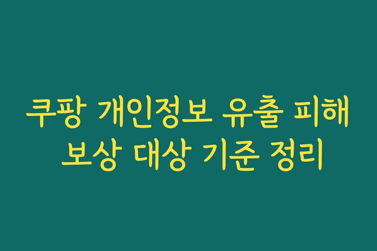 쿠팡 개인정보 유출 피해 보상 대상 기준 정리