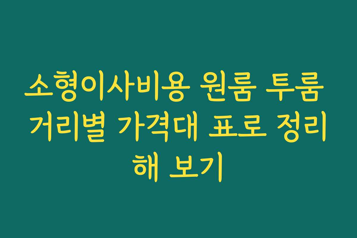 소형이사비용 원룸 투룸 거리별 가격대 표로 정리해 보기