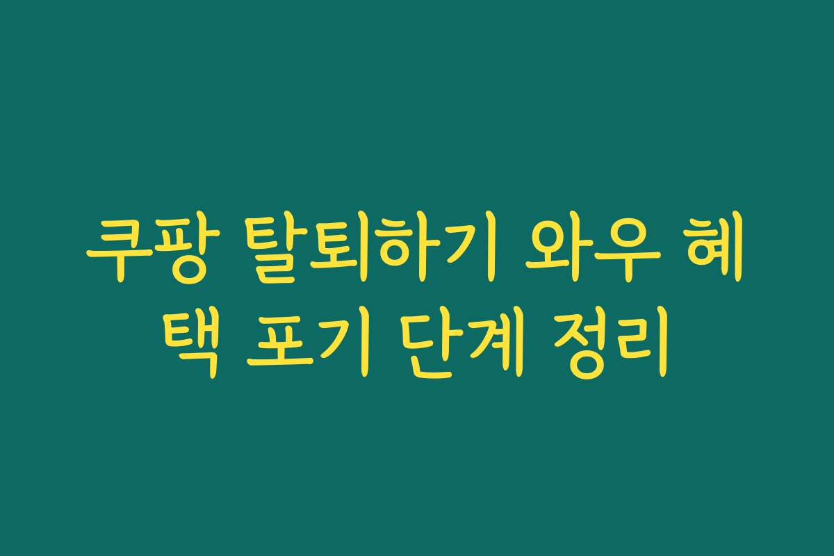 쿠팡 탈퇴하기 와우 혜택 포기 단계 정리