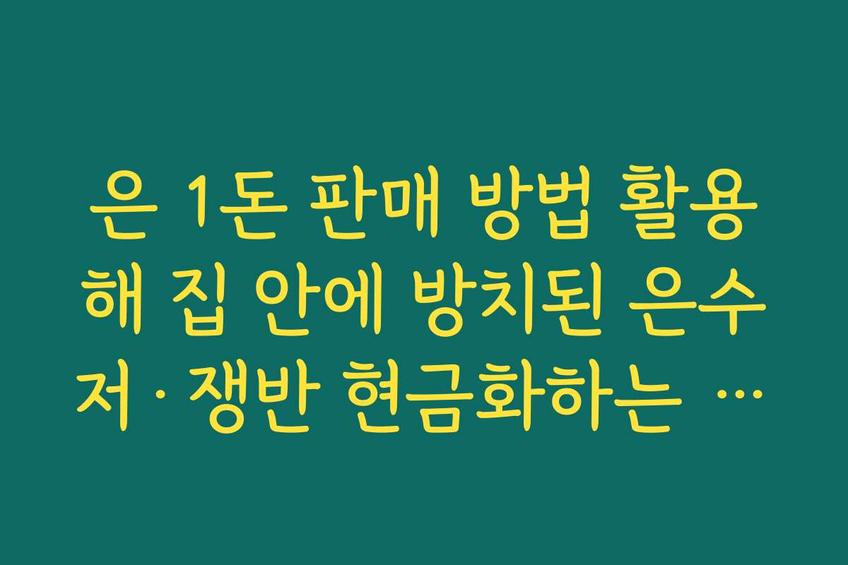 은 1돈 판매 방법 활용해 집 안에 방치된 은수저·쟁반 현금화하는 순서 정리