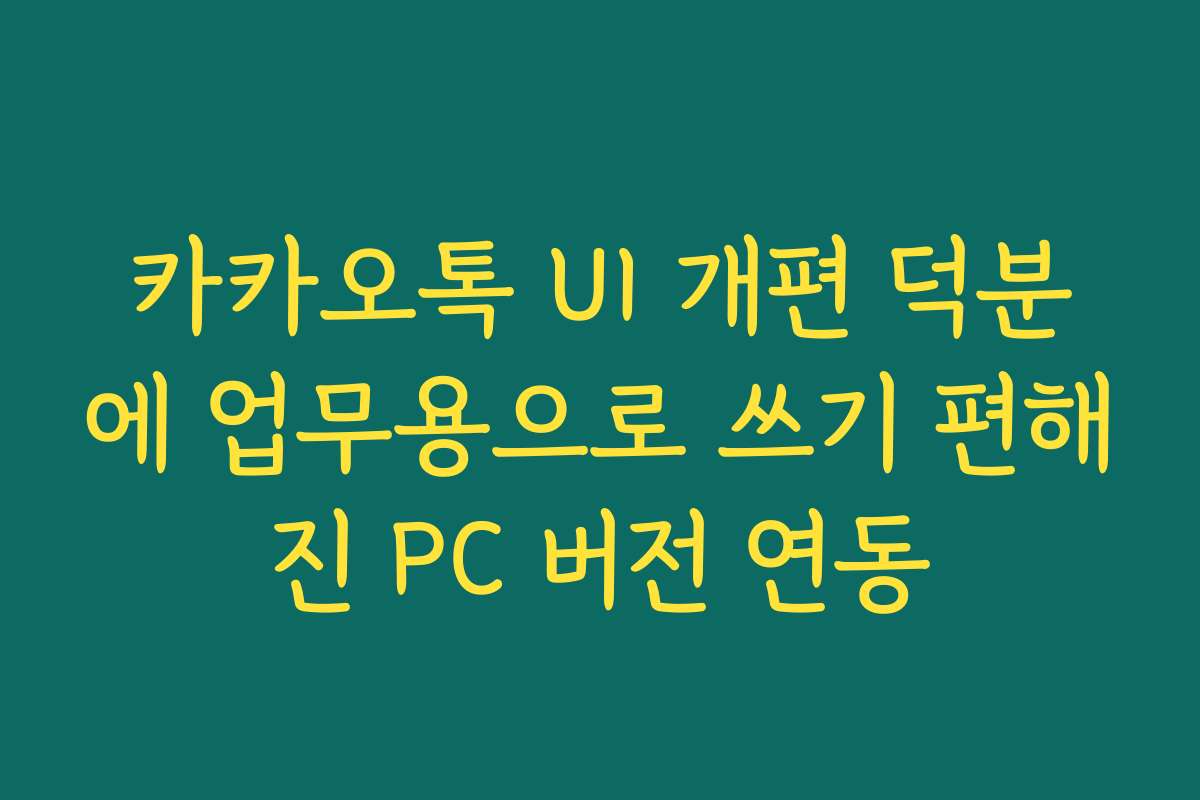 카카오톡 UI 개편 덕분에 업무용으로 쓰기 편해진 PC 버전 연동