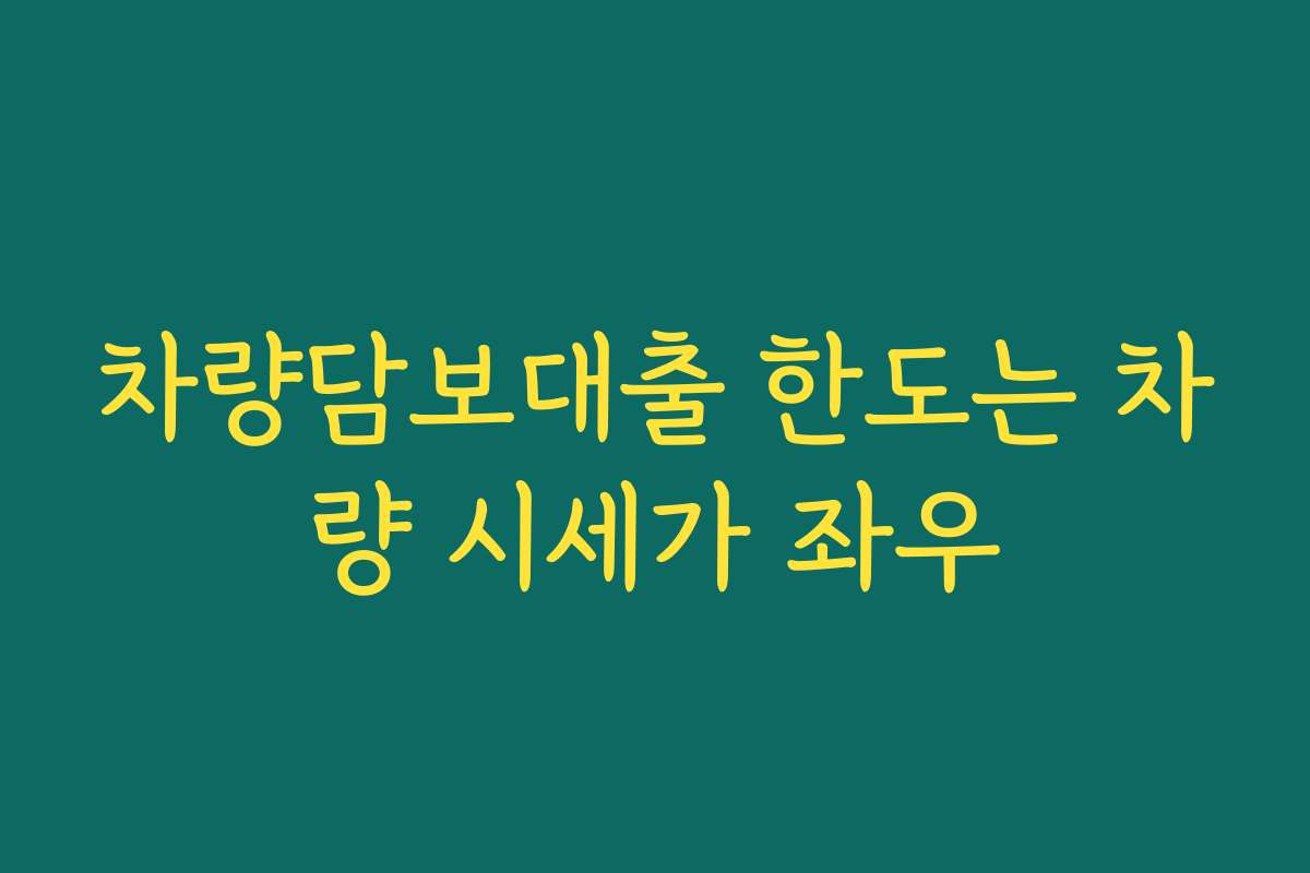 차량담보대출 한도는 차량 시세가 좌우