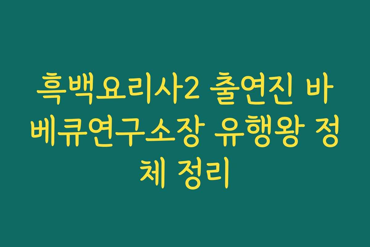 흑백요리사2 출연진 바베큐연구소장 유행왕 정체 정리