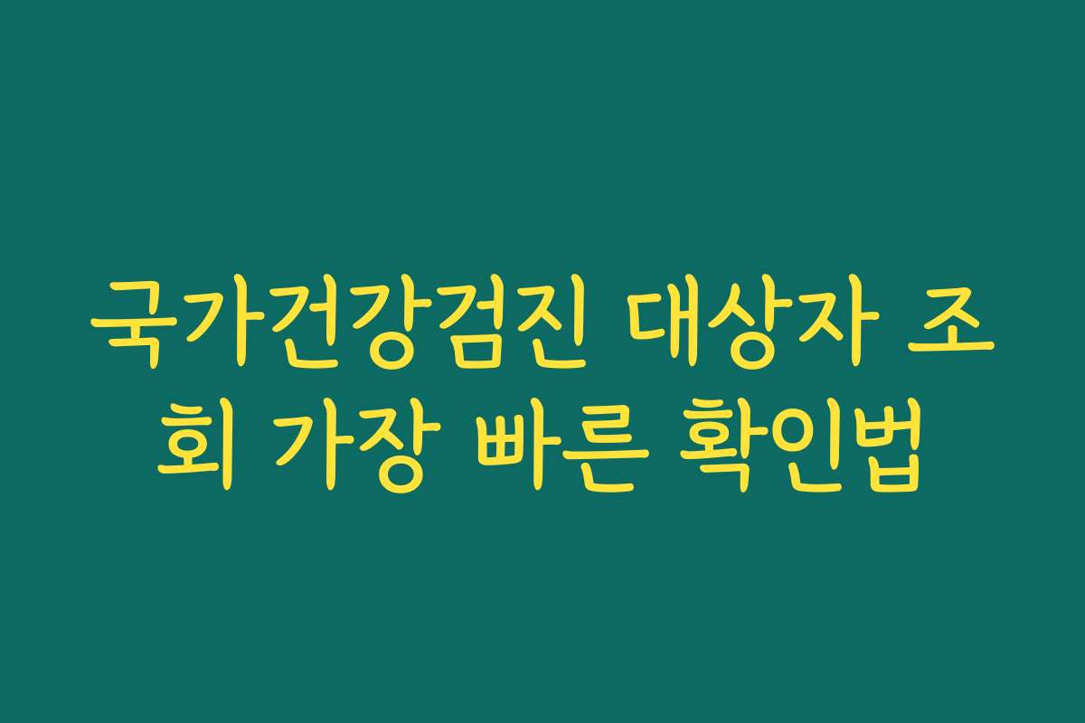 국가건강검진 대상자 조회 가장 빠른 확인법