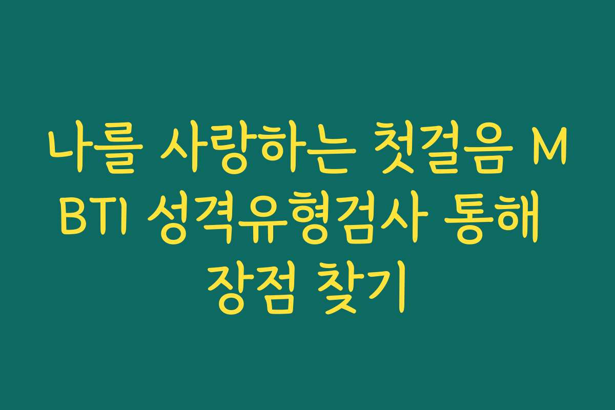 나를 사랑하는 첫걸음 MBTI 성격유형검사 통해 장점 찾기