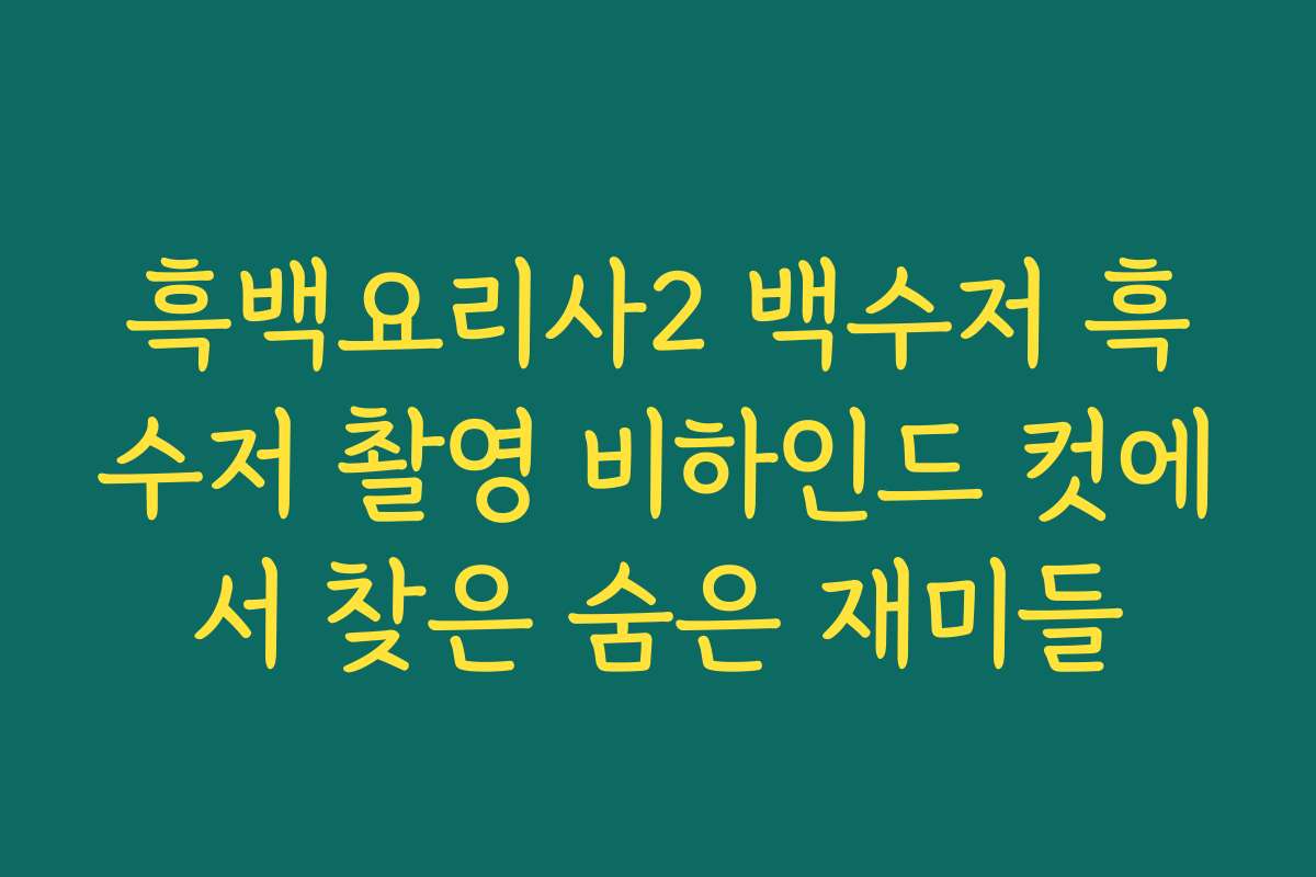 흑백요리사2 백수저 흑수저 촬영 비하인드 컷에서 찾은 숨은 재미들