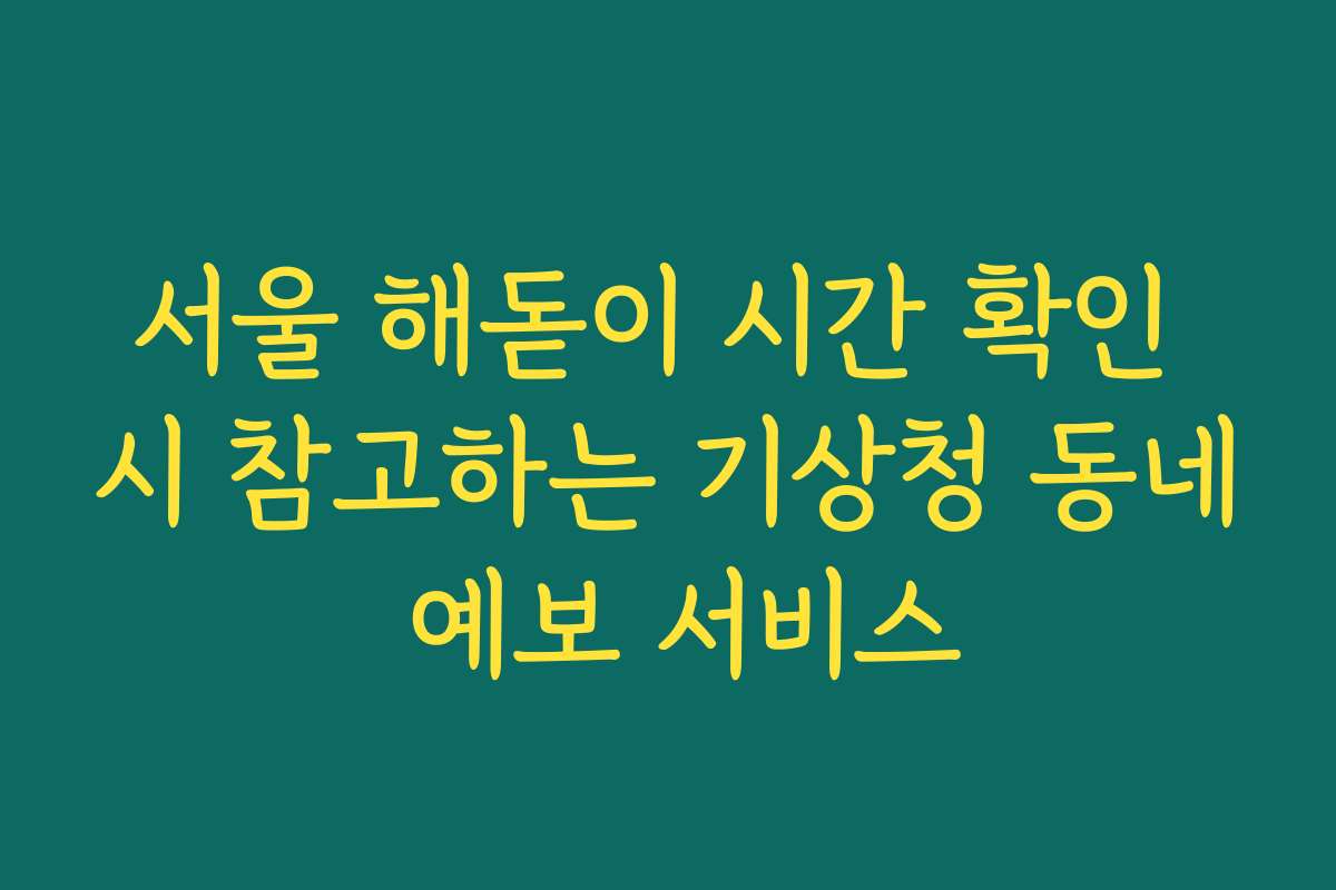 서울 해돋이 시간 확인 시 참고하는 기상청 동네 예보 서비스