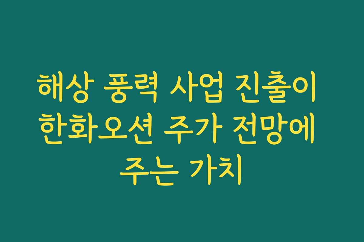 해상 풍력 사업 진출이 한화오션 주가 전망에 주는 가치