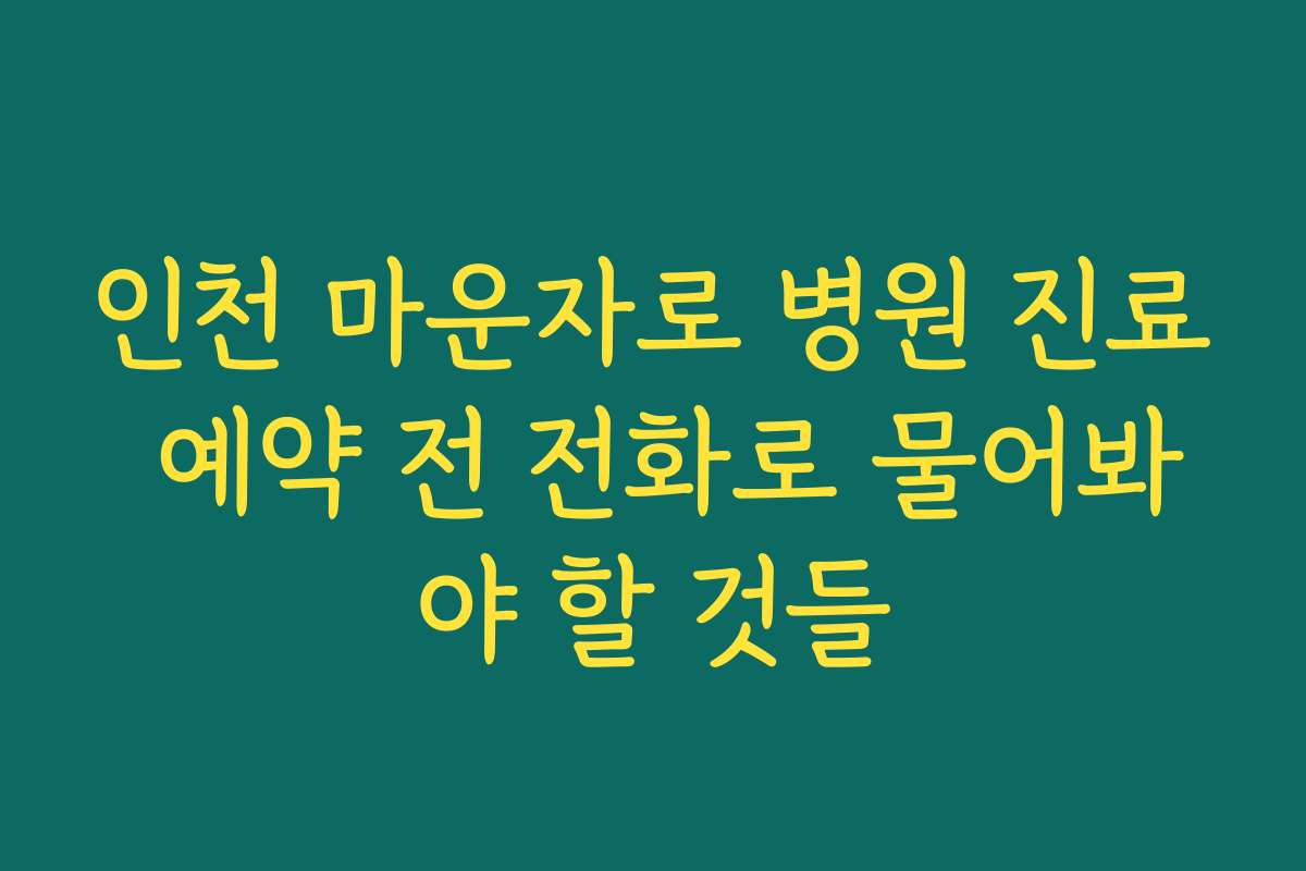 인천 마운자로 병원 진료 예약 전 전화로 물어봐야 할 것들