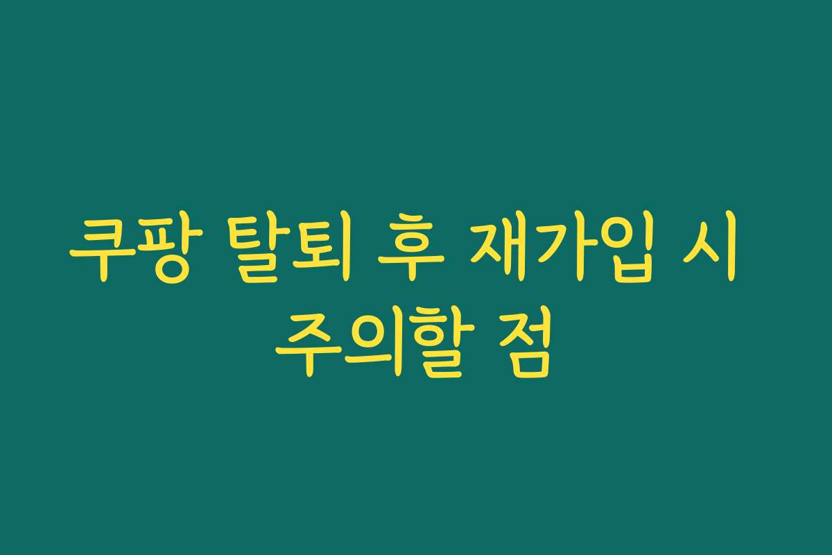 쿠팡 탈퇴 후 재가입 시 주의할 점