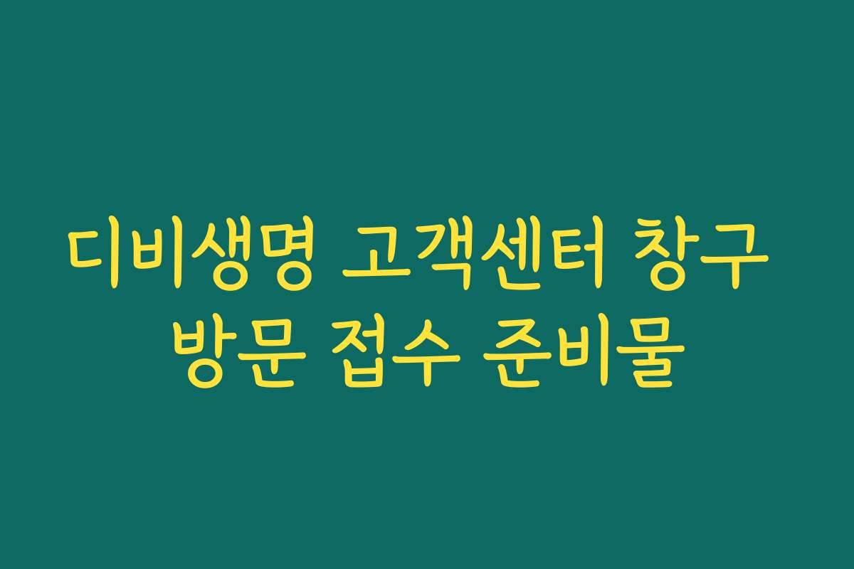 디비생명 고객센터 창구 방문 접수 준비물