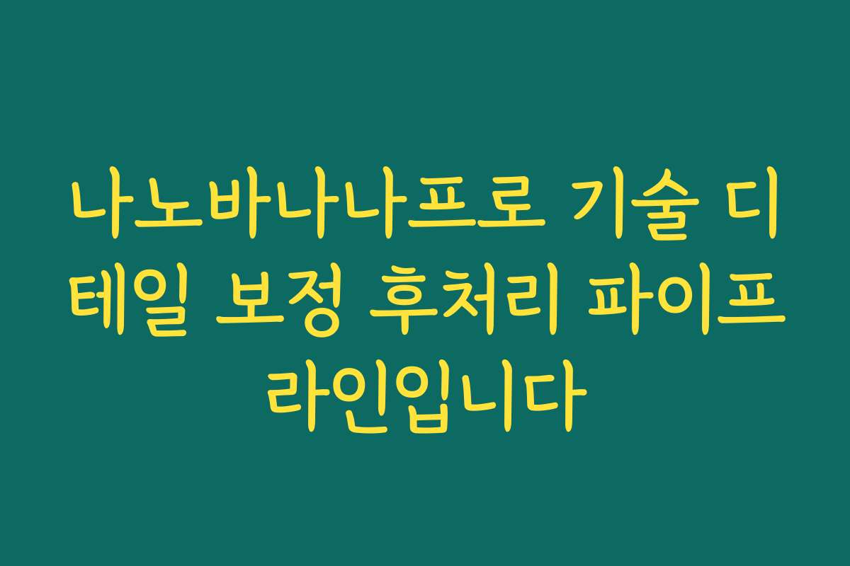 나노바나나프로 기술 디테일 보정 후처리 파이프라인입니다