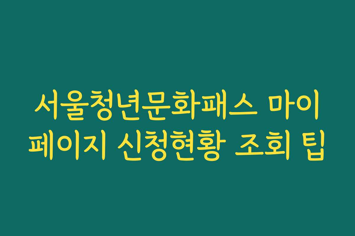 서울청년문화패스 마이페이지 신청현황 조회 팁
